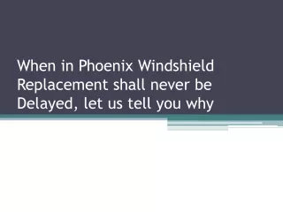 When in Phoenix Windshield Replacement shall never be Delayed, let us tell you why
