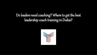 Do leaders need coaching? Where to get the best leadership coach training in Dubai?