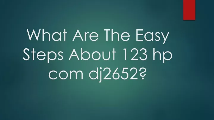 what are the easy steps about 123 hp com dj2652