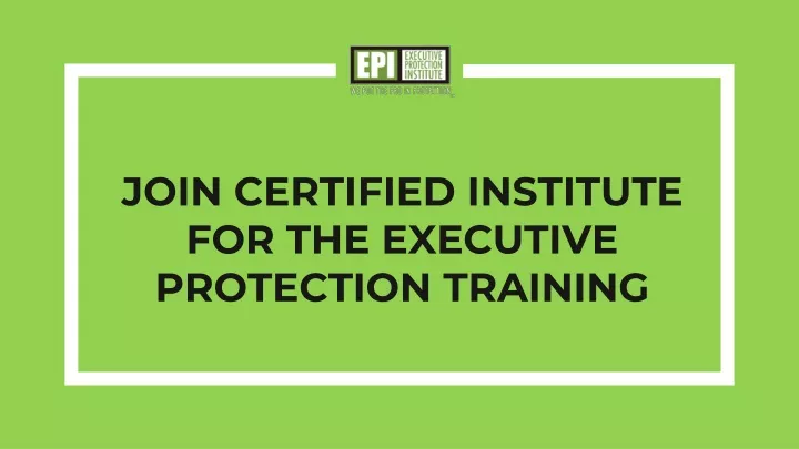 join certified institute for the executive protection training