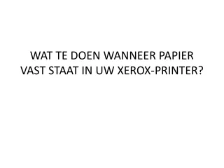 WAT TE DOEN WANNEER PAPIER VAST STAAT IN UW XEROX-PRINTER?