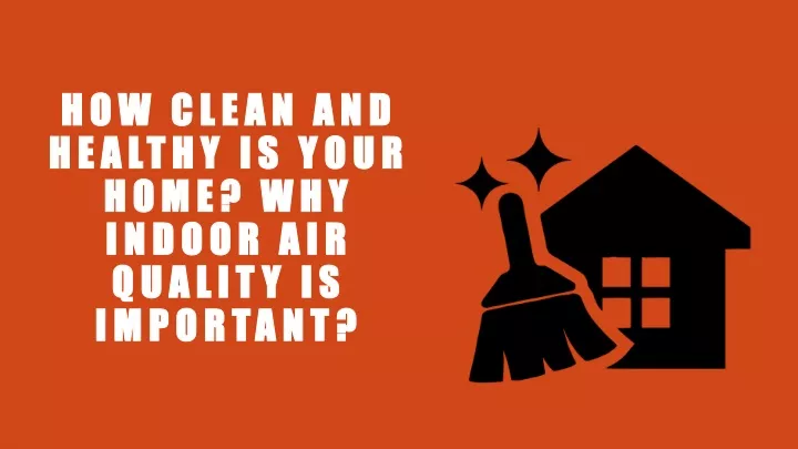 how clean and healthy is your home why indoor air quality is important