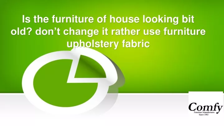is the furniture of house looking bit old don t change it rather use furniture upholstery fabric