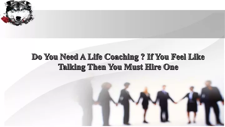 do you need a life coaching if you feel like talking then you must hire one