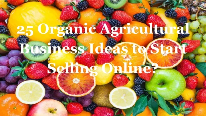 25 organic agricultural business ideas to start