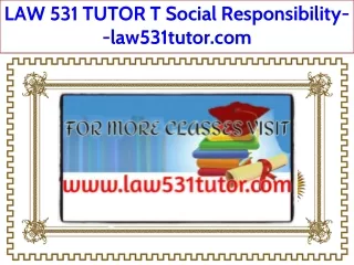 LAW 531 TUTOR T Social Responsibility--law531tutor.com