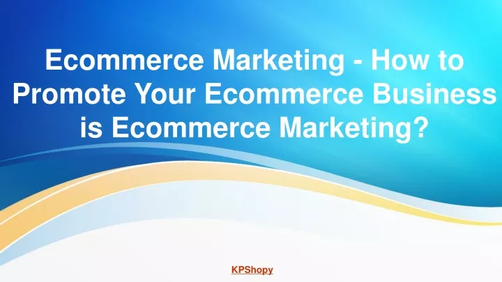 ecommerce marketing how to promote your ecommerce business is ecommerce marketing