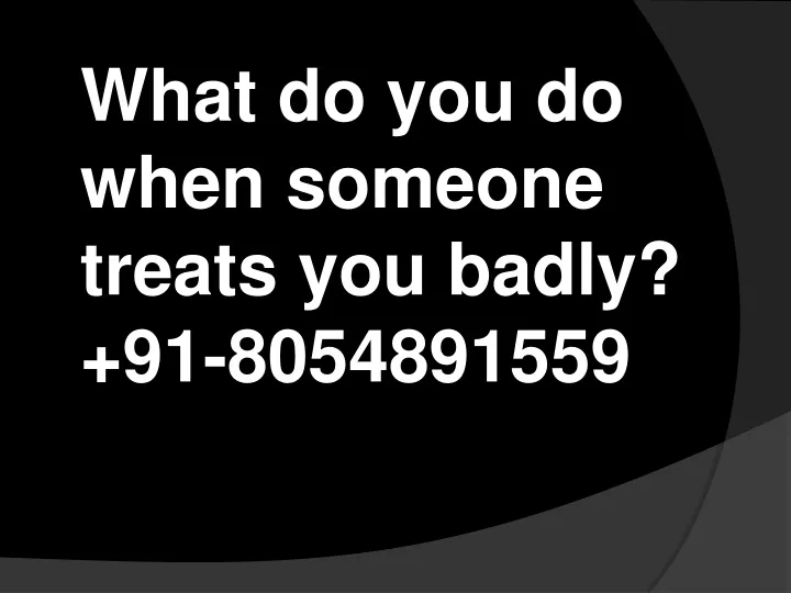 what do you do when someone treats you badly