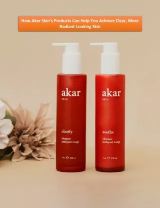 How Akar Skin’s Products Can Help You Achieve Clear, More Radiant-Looking Skin