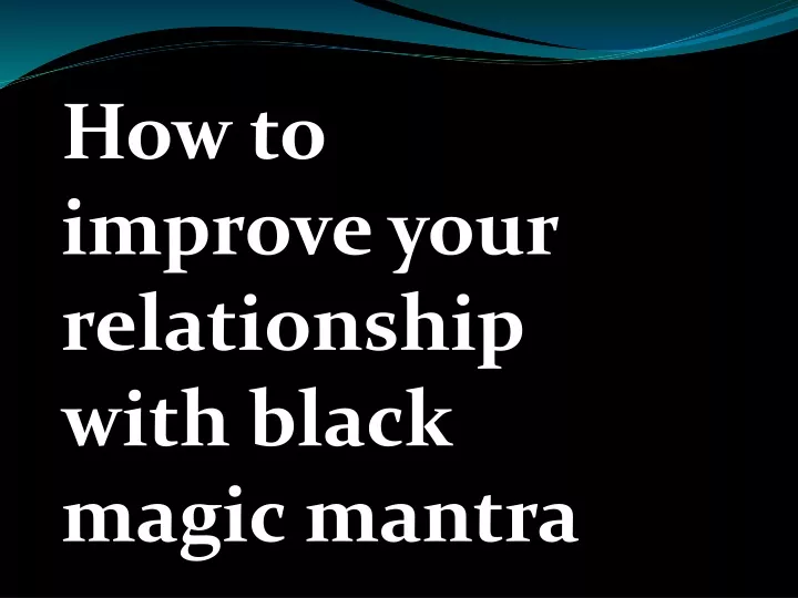 how to improve your relationship with black magic