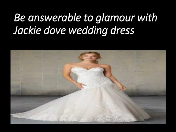 be answerable to glamour with jackie dove wedding dress