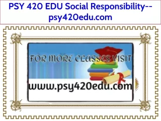 PSY 420 EDU Social Responsibility--psy420edu.com