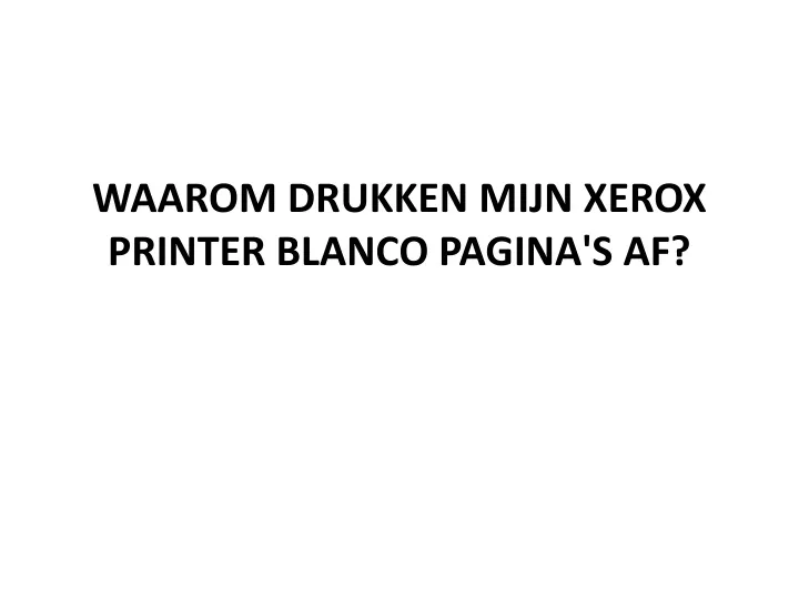 waarom drukken mijn xerox printer blanco pagina s af
