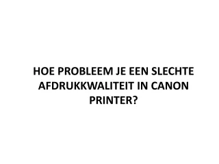 HOE PROBLEEM JE EEN SLECHTE AFDRUKKWALITEIT IN CANON PRINTER?