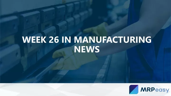 week 26 in manufacturing news