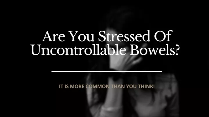 are you stressed of uncontrollable bowels