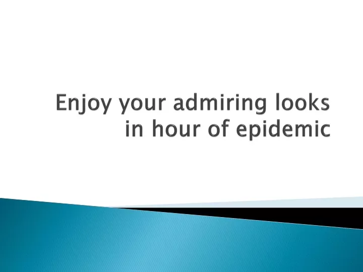 enjoy your admiring looks in hour of epidemic
