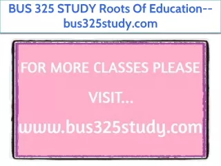 BUS 325 STUDY Roots Of Education--bus325study.com