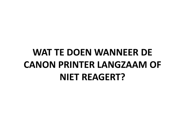 wat te doen wanneer de canon printer langzaam of niet reagert