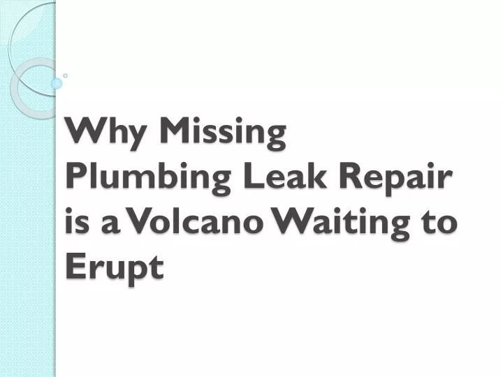 why missing plumbing leak repair is a volcano waiting to erupt