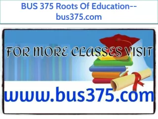BUS 375 Roots Of Education--bus375.com