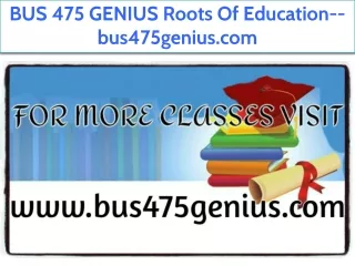 BUS 475 GENIUS Roots Of Education--bus475genius.com
