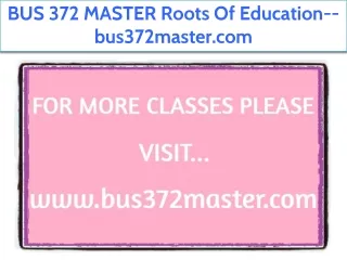 BUS 372 MASTER Roots Of Education--bus372master.com