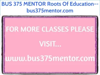 BUS 375 MENTOR Roots Of Education--bus375mentor.com