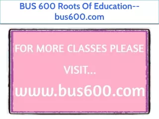 BUS 600 Roots Of Education--bus600.com