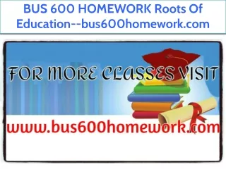 BUS 600 HOMEWORK Roots Of Education--bus600homework.com