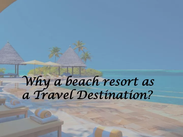 why a beach resort as a travel destination
