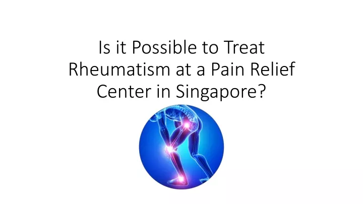 is it possible to treat rheumatism at a pain relief center in singapore