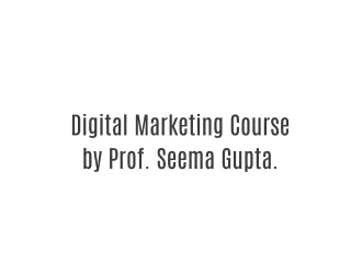 Digital Marketing Course by Prof. Seema Gupta