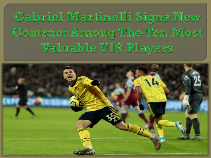 gabriel martinelli signs new contract among the ten most valuable u19 players