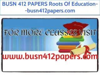 BUSN 412 PAPERS Roots Of Education--busn412papers.com