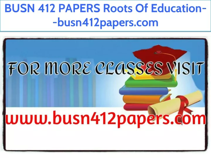 busn 412 papers roots of education busn412papers