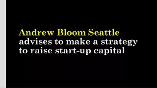 andrew bloom seattle advises to make a strategy to raise start up capital