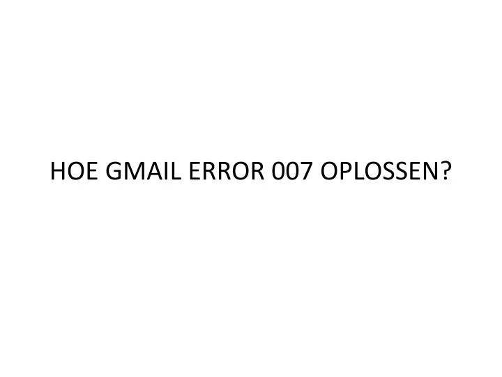 hoe gmail error 007 oplossen