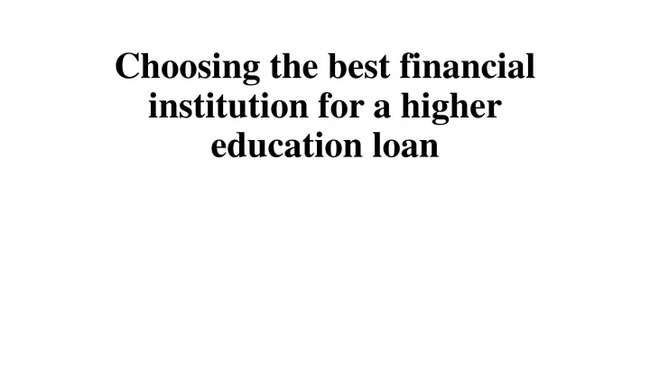 choosing the best financial institution for a higher education loan