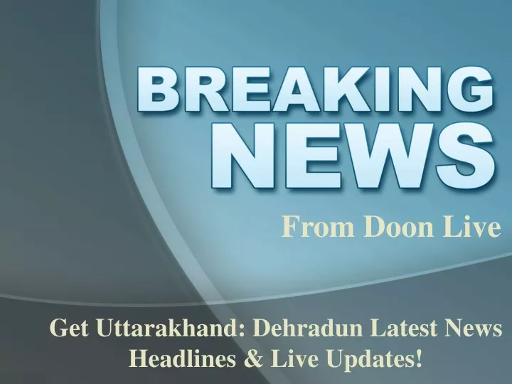 get uttarakhand dehradun latest news headlines live updates