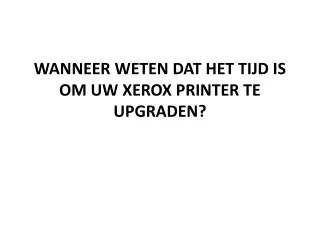 WANNEER WETEN DAT HET TIJD IS OM UW XEROX PRINTER TE UPGRADEN?