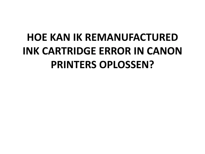 hoe kan ik remanufactured ink cartridge error in canon printers oplossen