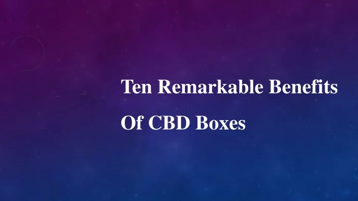 ten remarkable benefits of cbd boxes