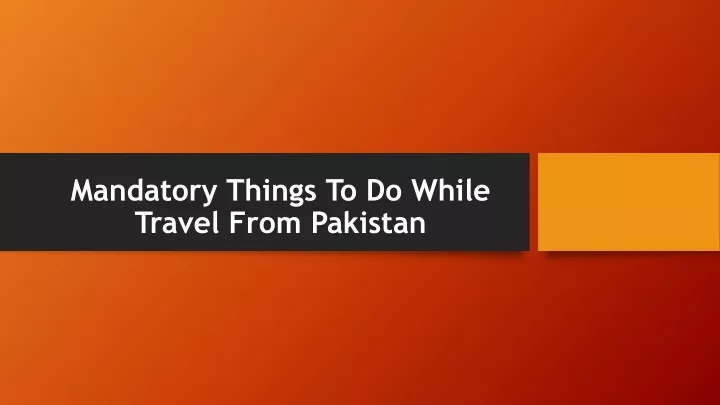 mandatory things to do while travel from pakistan