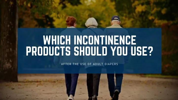 which incontinence products should you use